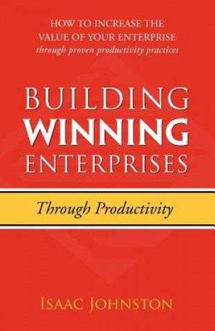 Knjiga Building Winning Enterprises Through Productivity: How to Increase the Value of Your Enterprise Through Proven Productivity Practices Isaac Johnston