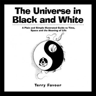 Kniha The Universe in Black and White: A Plain and Simple Illustrated Guide to Time, Space and the Meaning of Life Terry Favour