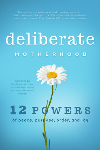 Könyv Deliberate Motherhood: 12 Key Powers of Peace, Purpose, Order & Joy The Power of Moms