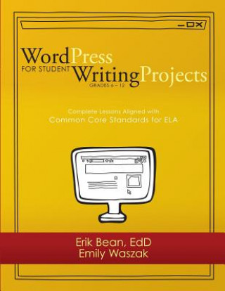 Könyv Word Press for Student Writing Projects: Complete Lessons with Common Core Standards for Ela Erik Bean