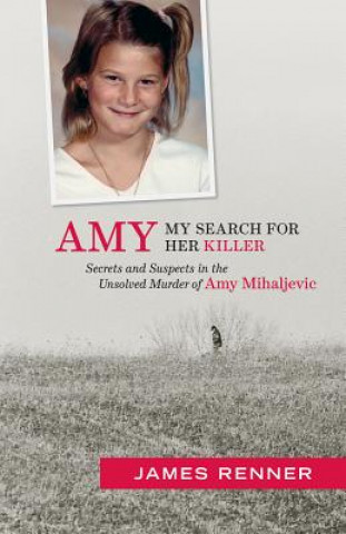 Kniha Amy: My Search for Her Killer: Secrets & Suspects in the Unsolved Murder of Amy Mihaljevic James Renner