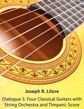 Kniha Dialogue 3. Four Classical Guitars with String Orchestra and Timpani: Score Joseph R. Lilore