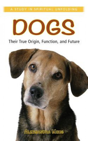Könyv Dogs: Their True Origin, Function and Future: A Study in Spiritual Unfolding Alexandra Mikic