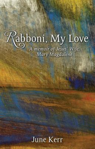 Kniha Rabboni, My Love: A Memoir of Jesus' Wife, Mary Magdalene June Kerr