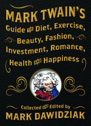 Carte Mark Twain's Guide to Diet, Exercise, Beauty, Fashion, Investment, Romance, Health and Happiness Mark Twain