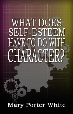 Книга What Does Self-Esteem Have To Do With Character? Mary Porter White