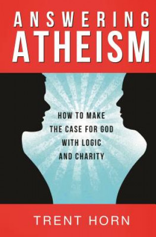 Carte Answering Atheism: How to Make the Case for God with Logic and Charity Trent Horn