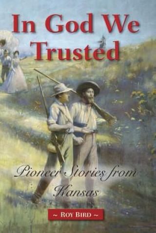 Książka In God We Trusted: Pioneer Stories from Kansas Roy Bird