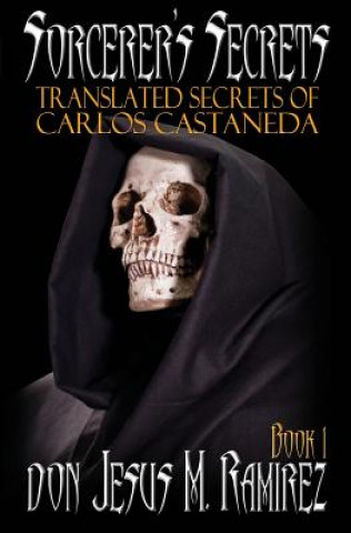 Carte Sorcerer's Secrets, Book 1: Translated Secrets of Carlos Castaneda Don Jesus M. Ramirez