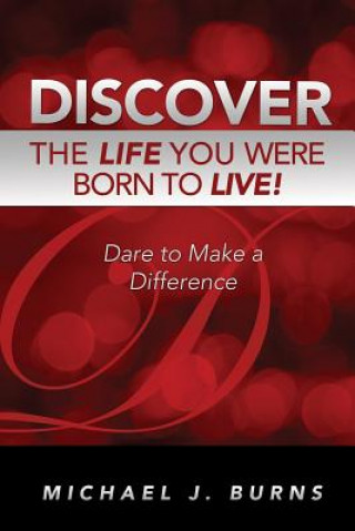 Книга Discover the Life You Were Born to Live: Dare to Make a Difference Michael J. Burns