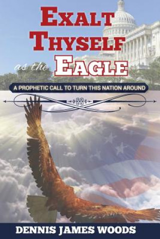 Book Exalt Thyself as the Eagle Dennis James Woods