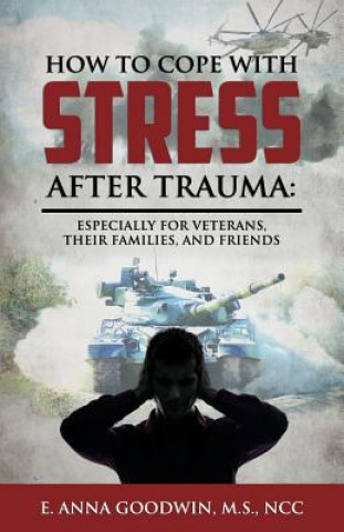 Carte How to Cope with Stress After Trauma: Especially for Veterans, Their Families and Friends E. Anna Goodwin