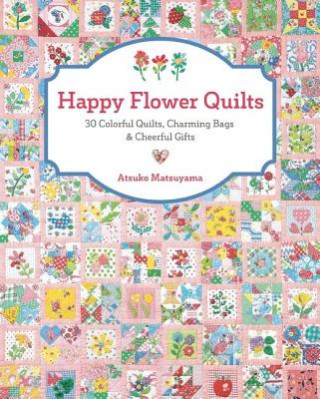 Book Happy Flower Quilts: 30 Colorful Quilts, Charming Bags and Cheerful Gifts Atsuko Matsuyama
