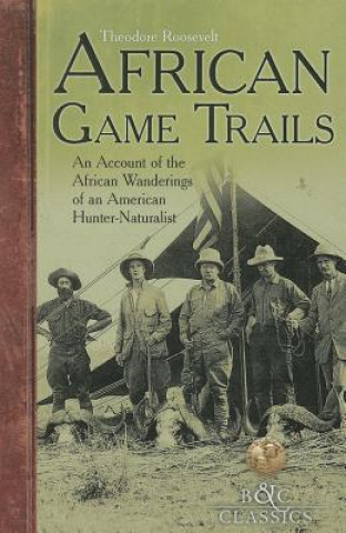 Carte African Game-Trails: An Account of the African Wanderings of an American Hunter-Naturalist Theodore Roosevelt