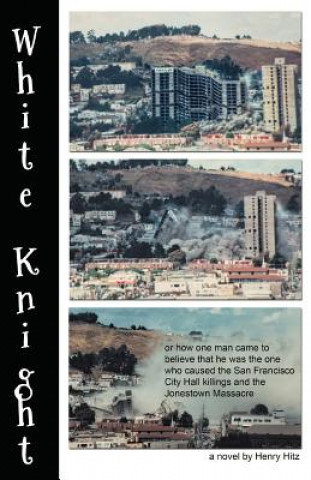 Βιβλίο White Knight: Or How One Man Came to Believe That He Was the One Who Caused the San Francisco City Hall Killings and the Jonestown M Henry Hitz