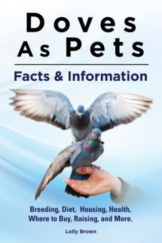 Könyv Doves as Pets: Breeding, Diet, Housing, Health, Where to Buy, Raising, and More. Facts & Information Lolly Brown
