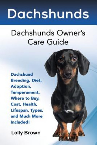 Kniha Dachshunds: Dachshund Breeding, Diet, Adoption, Temperament, Where to Buy, Cost, Health, Lifespan, Types, and Much More Included! Lolly Brown
