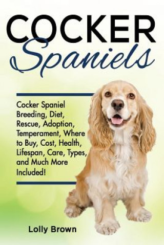 Książka Cocker Spaniels: Cocker Spaniel Breeding, Diet, Rescue, Adoption, Temperament, Where to Buy, Cost, Health, Lifespan, Care Types, and Mu Lolly Brown