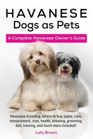 Könyv Havanese Dogs as Pets: Havanese Breeding, Where to Buy, Types, Care, Temperament, Cost, Health, Showing, Grooming, Diet, Training, and Much M Lolly Brown