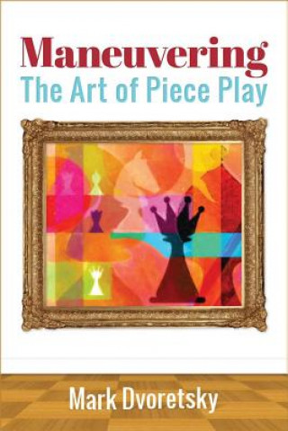 Kniha Maneuvering: The Art of Piece Play Mark Dvoretsky