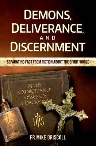 Kniha Demons, Deliverance, Discernment: Separating Fact from Fiction about the Spirit World Fr Mike Driscoll