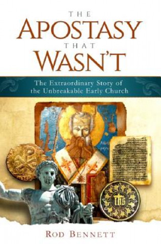 Carte The Apostasy That Wasn't: The Extraordinary Story of the Unbreakable Early Church Rod Bennett