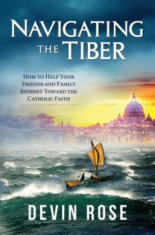Carte Navigating the Tiber: How to Help Your Friends and Family Journey Toward the Catholic Faith Devin Rose