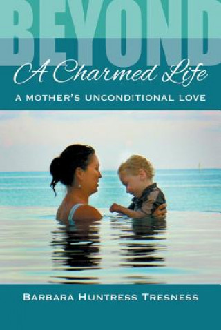 Kniha Beyond A Charmed Life, A Mother's Unconditional Love Barbara Huntress Tresness