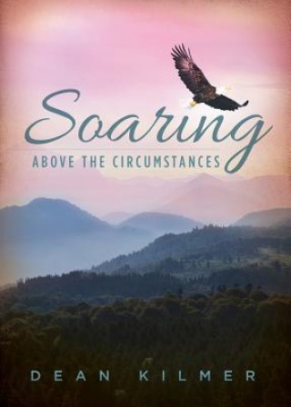 Knjiga Soaring Above the Circumstances: Victorious Living in Spite of Illness or Stress Dean Kilmer