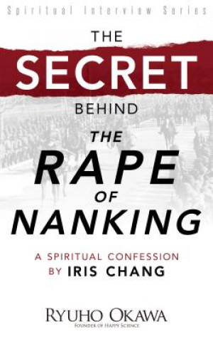Könyv The Secret Behind "The Rape of Nanking": A Spiritual Confession by Iris Chang Ryuho Okawa