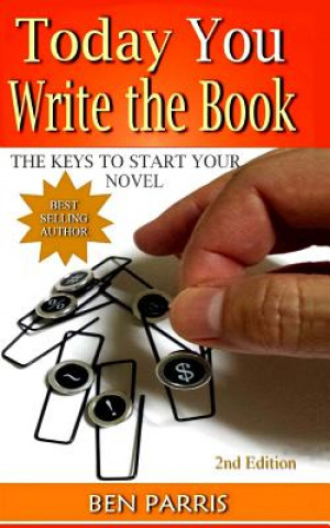 Carte Today You Write the Book: The Keys to Start Your Novel Ben Parris