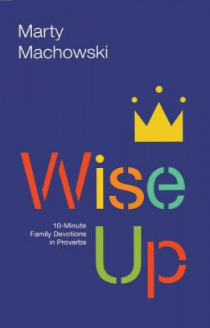 Kniha Wise Up: Ten-Minute Family Devotions in Proverbs Marty Machowski