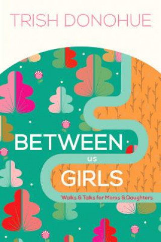 Kniha Between Us Girls: Walks & Talks for Moms and Daughters Trish Donohue