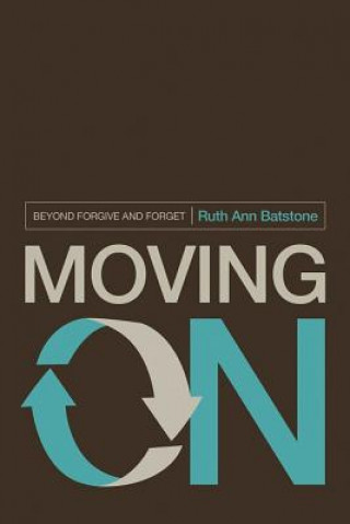 Carte Moving on: Beyond Forgive and Forget Ruth Ann Batstone