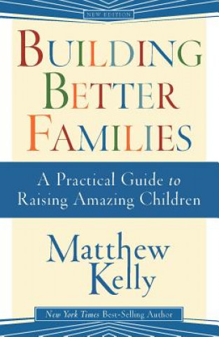 Könyv Building Better Families: A Practical Guide to Raising Amazing Children Matthew Kelly