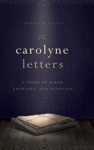 Książka The Carolyne Letters: A Story of Birth, Abortion, and Adoption Abigail B. Calkin