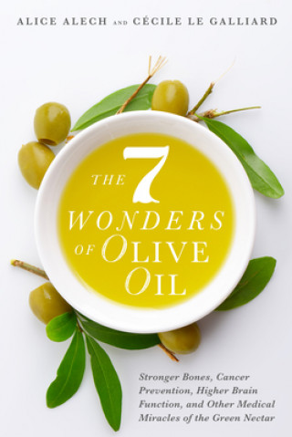 Könyv The 7 Wonders of Olive Oil: Stronger Bones, Cancer Prevention, Higher Brain Function, and Other Medical Miracles of the Green Nectar Alice Alech