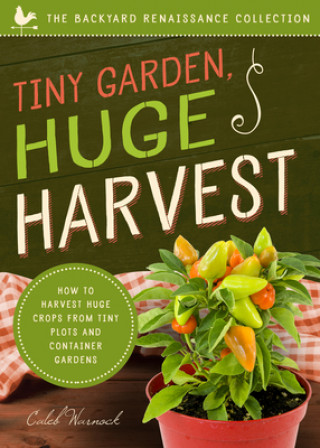 Kniha Tiny Garden, Huge Harvest: How to Harvest Huge Crops from Mini Plots and Container Gardens Caleb Warnock