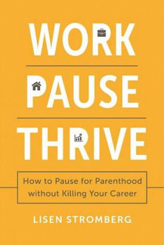 Carte Work Pause Thrive: How to Pause for Parenthood Without Killing Your Career Lisen Stromberg