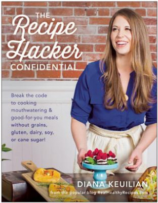 Carte The Recipe Hacker Confidential: Break the Code to Cooking Mouthwatering & Good-For-You Meals Without Grains, Gluten, Dairy, Soy, or Cane Sugar Diana Keuilian