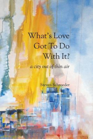 Carte What's Love Got to Do with It? a City Out of Thin Air Steven Schroeder