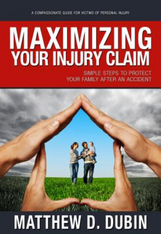 Kniha Maximizing Your Injury Claim: Simple Steps to Protect Your Family After an Accident Matthew D. Dubin