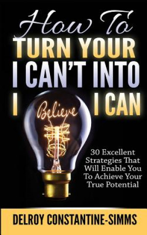 Книга How To Turn Your I Can't Into I Believe I Can Delroy Constantine-Simms