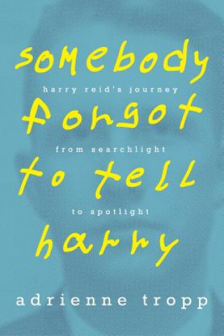 Könyv Somebody Forgot to Tell Harry: Harry Reid's Journey from Searchlight to Spotlight Adrienne Tropp