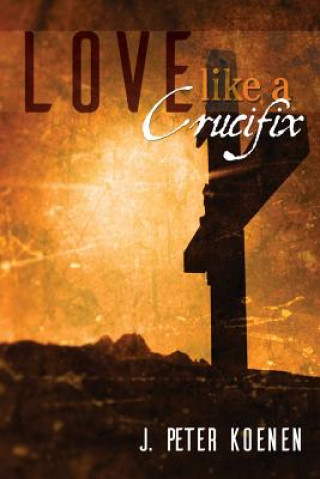 Könyv Love Like a Crucifix J. Peter Koenen