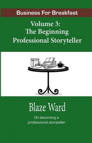 Kniha Business for Breakfast, Volume 3: The Beginning Professional Storyteller Blaze Ward
