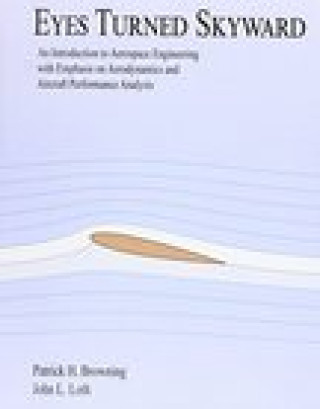 Könyv Eyes Turned Skyward: An Introduction to Aerospace Engineering with Empahsis on Aerodynamics and Aircraft Performance Analysis Patrick H. Browning