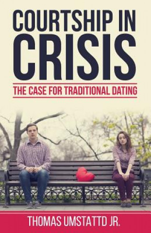 Knjiga Courtship in Crisis: The Case for Traditional Dating Thomas Umstattd Jr