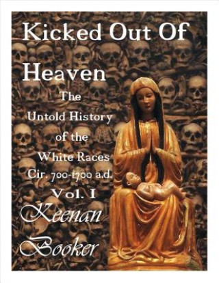 Kniha Kicked Out of Heaven Vol. I: The Untold History of the White Races Cir. 700-1700 A.D. Keenan Booker