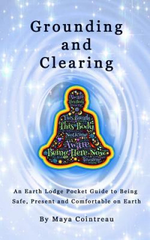 Carte Grounding & Clearing - An Earth Lodge Pocket Guide to Being Safe, Present and Comfortable on Earth Maya Cointreau
